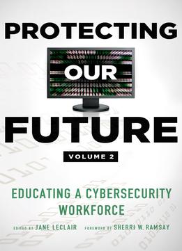 Protecting Our Future, Volume 2: Educating A Cybersecurity Workforce