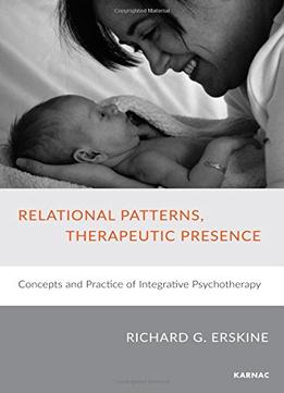 Relational Patterns, Therapeutic Presence: Concepts And Practice Of Integrative Psychotherapy