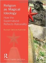Religion As Magical Ideology: How The Supernatural Reflects Rationality