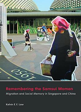 Remembering The Samsui Women: Migration And Social Memory In Singapore And China