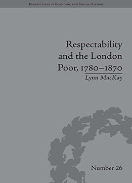 Respectability And The London Poor, 1780-1870: The Value Of Virtue