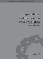 Respectability And The London Poor, 1780-1870: The Value Of Virtue