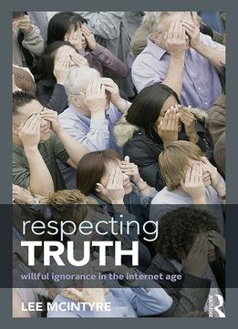 Respecting Truth: Willful Ignorance In The Internet Age