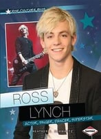 Ross Lynch: Actor, Singer, Dancer, Superstar (Pop Culture Bios) By Heather E. Schwartz