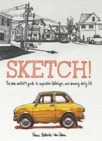 Sketch!: The Non-Artist’S Guide To Inspiration, Technique, And Drawing Daily Life