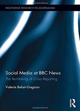 Social Media At Bbc News: The Re-Making Of Crisis Reporting