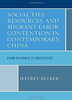 Social Ties, Resources, And Migrant Labor Contention In Contemporary China: From Peasants To Protesters