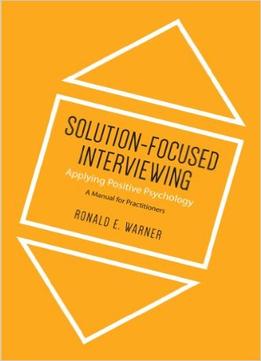 Solution-Focused Interviewing: Applying Positive Psychology, A Manual For Practitioners