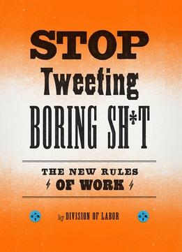 Stop Tweeting Boring Sh*T: The New Rules Of Work