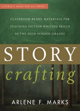 Story Crafting: Classroom-Ready Materials For Teaching Fiction Writing Skills In The High School Grades