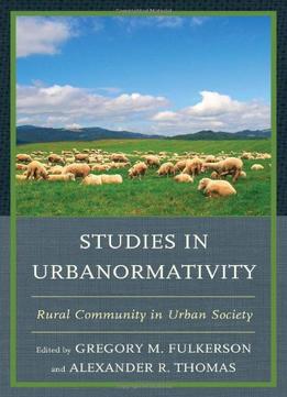 Studies In Urbanormativity: Rural Community In Urban Society