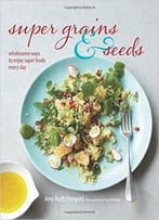 Super Grains And Seeds: Wholesome Ways To Enjoy Super Health-Giving Foods Packed With Vitamins, Dietary Fibre