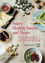 Super Healthy Snacks And Treats – More Than 60 Easy Recipes For Energizing, Delicious Snacks