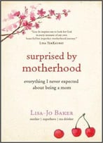 Surprised By Motherhood: Everything I Never Expected About Being A Mom