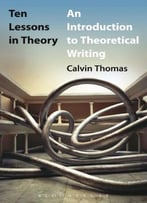 Ten Lessons In Theory: An Introduction To Theoretical Writing