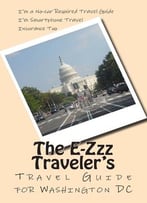The 2015-16 E-Zzz Traveler’S Travel Guide For Washington Dc: A No-Car Required Travel Guide