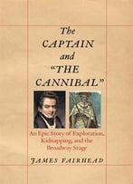 The Captain And The Cannibal: An Epic Story Of Exploration, Kidnapping, And The Broadway Stage