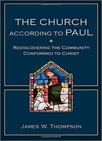 The Church According To Paul: Rediscovering The Community Conformed To Christ