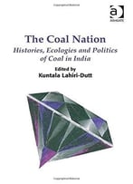 The Coal Nation: Histories, Ecologies And Politics Of Coal In India