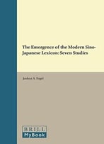 The Emergence Of The Modern Sino-Japanese Lexicon: Seven Studies