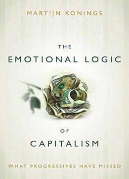 The Emotional Logic Of Capitalism: What Progressives Have Missed