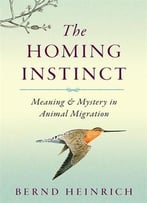 The Homing Instinct: Meaning And Mystery In Animal Migration