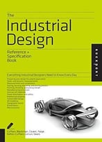 The Industrial Design Reference & Specification Book: Everything Industrial Designers Need To Know Every Day