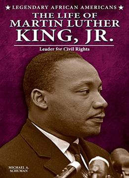 The Life Of Martin Luther King, Jr.: Leader For Civil Rights (Legendary African Americans) By Michael A. Schuman