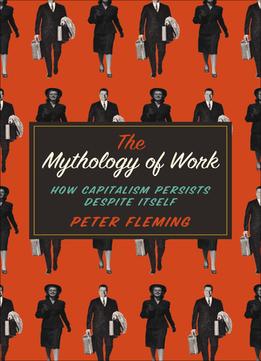 The Mythology Of Work: How Capitalism Persists Despite Itself