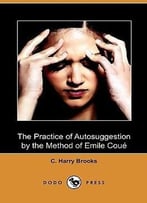 The Practice Of Autosuggestion By The Method Of Emile Coué