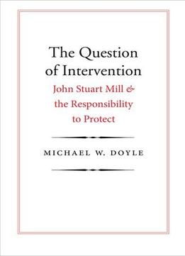 The Question Of Intervention: John Stuart Mill And The Responsibility To Protect