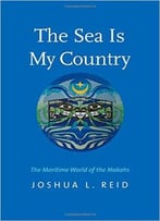 The Sea Is My Country: The Maritime World Of The Makahs