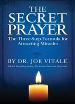 The Secret Prayer: The Three-Step Formula For Attracting Miracles