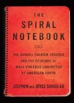 The Spiral Notebook: The Aurora Theater Shooter And The Epidemic Of Mass Violence Committed By American Youth