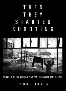 Then They Started Shooting: Children Of The Bosnian War And The Adults They Become