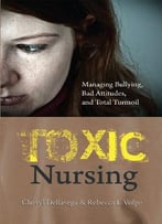 Toxic Nursing : Managing Bullying, Bad Attitudes, And Total Turmoil