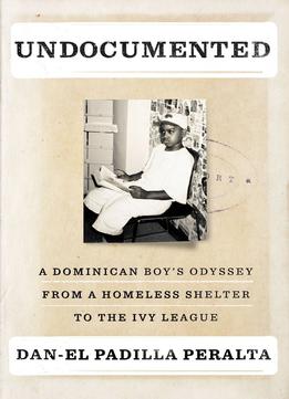 Undocumented: A Dominican Boy’S Odyssey From A Homeless Shelter To The Ivy League