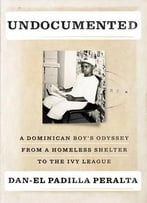 Undocumented: A Dominican Boy’S Odyssey From A Homeless Shelter To The Ivy League