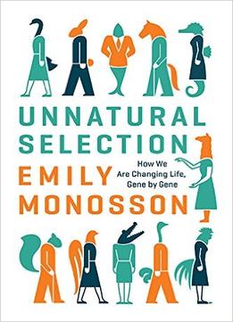 Unnatural Selection: How We Are Changing Life, Gene By Gene
