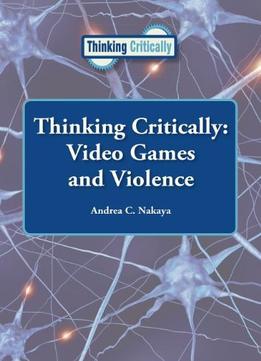 Video Games And Violence (Thinking Critically) By Andrea C. Nakaya