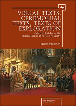 Visual Texts, Ceremonial Texts, Texts Of Exploration: Collected Articles On The Representation Of Russian Monarchy