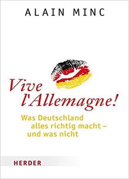 Vive L’Allemagne!: Was Deutschland Alles Richtig Macht – Und Was Nicht