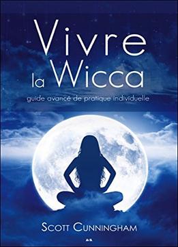 Vivre La Wicca : Guide Avancé De Pratique Individuelle