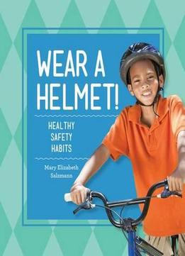 Wear A Helmet!: Healthy Safety Habits (Healthy Habits) By Mary Elizabeth Salzmann