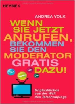 Wenn Sie Jetzt Anrufen, Bekommen Sie Den Moderator Gratis Dazu!: Unglaubliches Aus Der Welt Des Teleshoppings