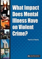What Impact Does Mental Illness Have On Violent Crime? (In Controversy) By Patricia D. Netzley