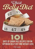 Wheat Belly Diet: 101 Days Of Grain Free Recipes For An Optimum Belly Diet And Weight Loss
