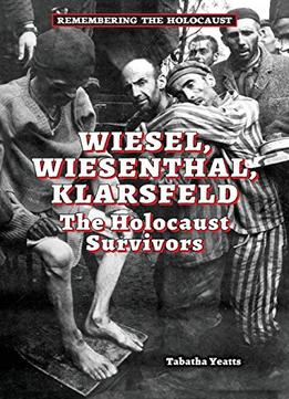 Wiesel, Wiesenthal, Klarsfeld: The Holocaust Survivors (Remembering The Holocaust) By Tabatha Yeatts
