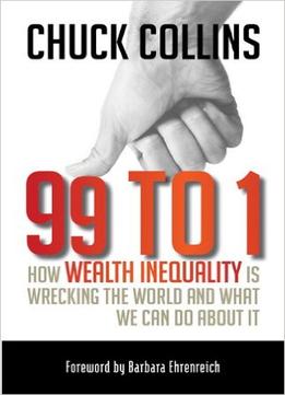 99 To 1: How Wealth Inequality Is Wrecking The World And What We Can Do About It