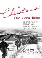 A Christmas Far From Home: An Epic Tale Of Courage And Survival During The Korean War